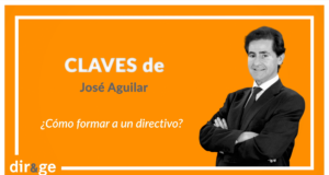 Claves de José Aguilar: ‘Cómo formar a un directivo’